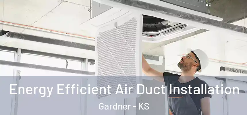 Energy Efficient Air Duct Installation Gardner - KS